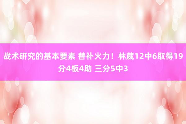 战术研究的基本要素 替补火力！林葳12中6取得19分4板4助 三分5中3