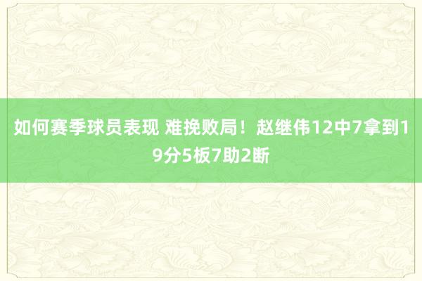 如何赛季球员表现 难挽败局！赵继伟12中7拿到19分5板7助2断