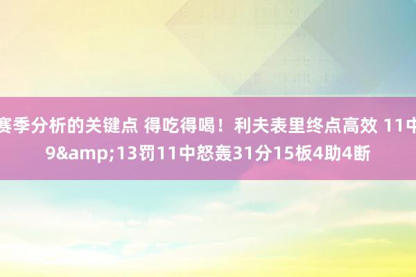 赛季分析的关键点 得吃得喝！利夫表里终点高效 11中9&13罚11中怒轰31分15板4助4断