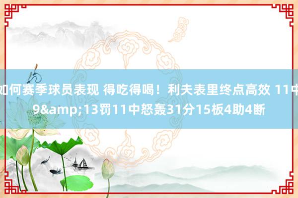 如何赛季球员表现 得吃得喝！利夫表里终点高效 11中9&13罚11中怒轰31分15板4助4断