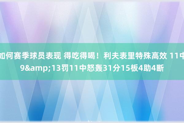 如何赛季球员表现 得吃得喝！利夫表里特殊高效 11中9&13罚11中怒轰31分15板4助4断