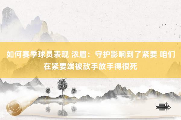 如何赛季球员表现 浓眉：守护影响到了紧要 咱们在紧要端被敌手放手得很死