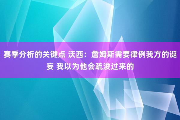 赛季分析的关键点 沃西：詹姆斯需要律例我方的诞妄 我以为他会疏浚过来的