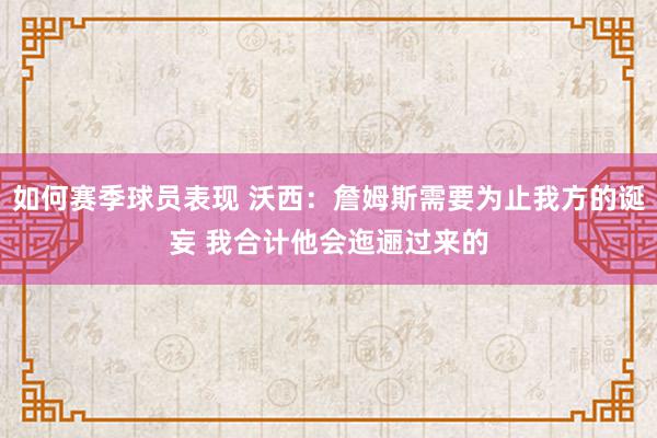 如何赛季球员表现 沃西：詹姆斯需要为止我方的诞妄 我合计他会迤逦过来的