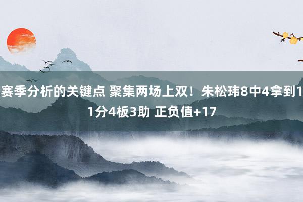 赛季分析的关键点 聚集两场上双！朱松玮8中4拿到11分4板3助 正负值+17