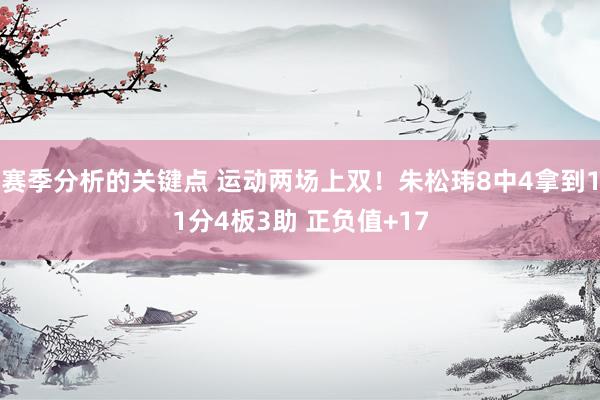 赛季分析的关键点 运动两场上双！朱松玮8中4拿到11分4板3助 正负值+17