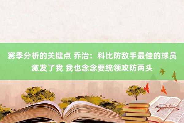 赛季分析的关键点 乔治：科比防敌手最佳的球员激发了我 我也念念要统领攻防两头