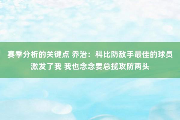 赛季分析的关键点 乔治：科比防敌手最佳的球员激发了我 我也念念要总揽攻防两头