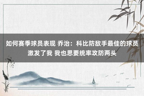 如何赛季球员表现 乔治：科比防敌手最佳的球员激发了我 我也思要统率攻防两头