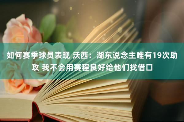 如何赛季球员表现 沃西：湖东说念主唯有19次助攻 我不会用赛程良好给他们找借口