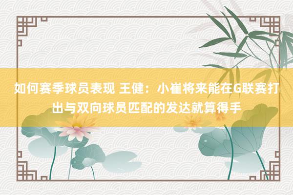 如何赛季球员表现 王健：小崔将来能在G联赛打出与双向球员匹配的发达就算得手