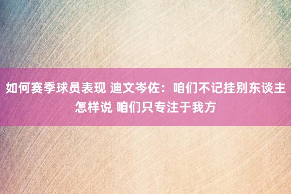 如何赛季球员表现 迪文岑佐：咱们不记挂别东谈主怎样说 咱们只专注于我方