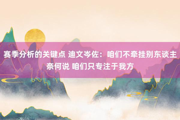 赛季分析的关键点 迪文岑佐：咱们不牵挂别东谈主奈何说 咱们只专注于我方