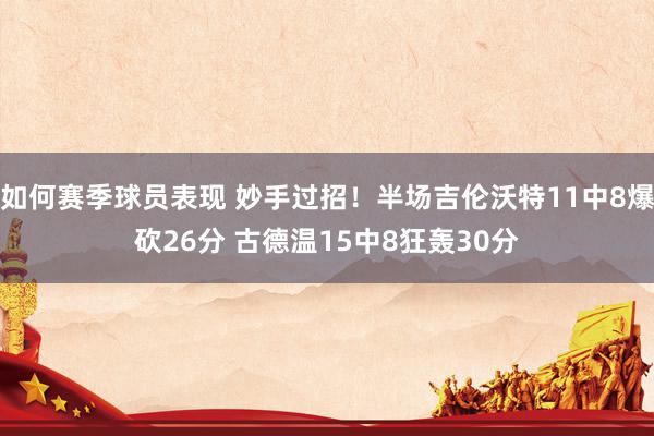 如何赛季球员表现 妙手过招！半场吉伦沃特11中8爆砍26分 古德温15中8狂轰30分