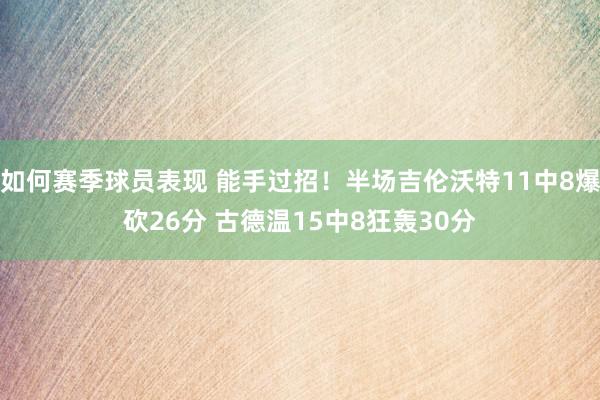 如何赛季球员表现 能手过招！半场吉伦沃特11中8爆砍26分 古德温15中8狂轰30分