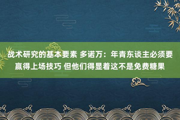 战术研究的基本要素 多诺万：年青东谈主必须要赢得上场技巧 但他们得显着这不是免费糖果