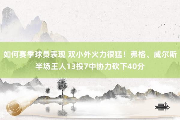 如何赛季球员表现 双小外火力很猛！弗格、威尔斯半场王人13投7中协力砍下40分