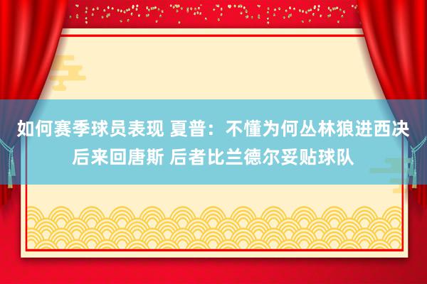 如何赛季球员表现 夏普：不懂为何丛林狼进西决后来回唐斯 后者比兰德尔妥贴球队