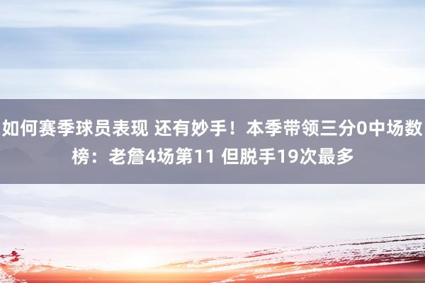 如何赛季球员表现 还有妙手！本季带领三分0中场数榜：老詹4场第11 但脱手19次最多