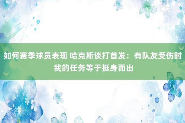 如何赛季球员表现 哈克斯谈打首发：有队友受伤时 我的任务等于挺身而出