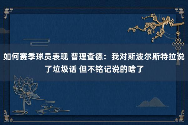 如何赛季球员表现 普理查德：我对斯波尔斯特拉说了垃圾话 但不铭记说的啥了