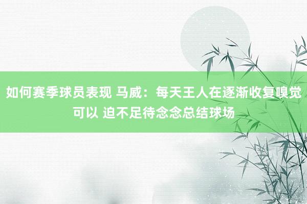 如何赛季球员表现 马威：每天王人在逐渐收复嗅觉可以 迫不足待念念总结球场