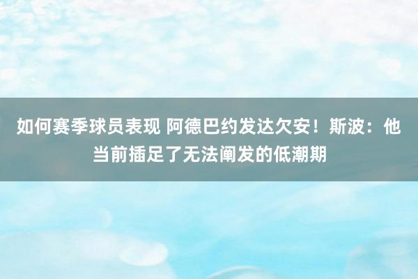 如何赛季球员表现 阿德巴约发达欠安！斯波：他当前插足了无法阐发的低潮期