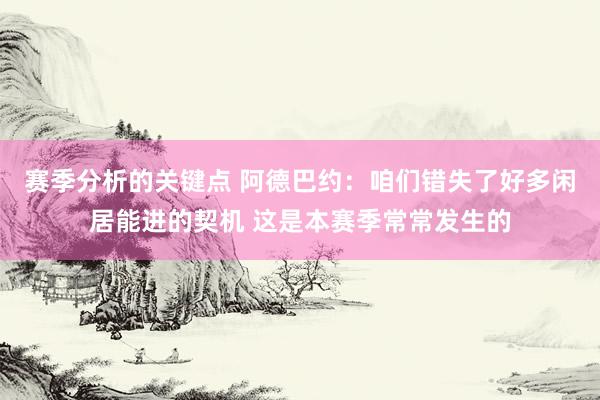 赛季分析的关键点 阿德巴约：咱们错失了好多闲居能进的契机 这是本赛季常常发生的