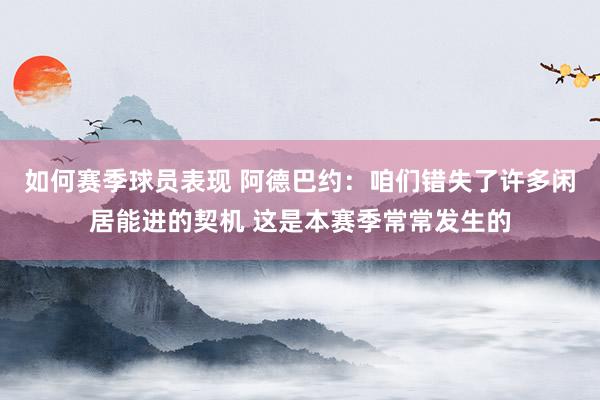 如何赛季球员表现 阿德巴约：咱们错失了许多闲居能进的契机 这是本赛季常常发生的