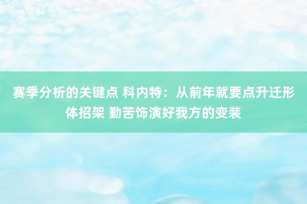 赛季分析的关键点 科内特：从前年就要点升迁形体招架 勤苦饰演好我方的变装