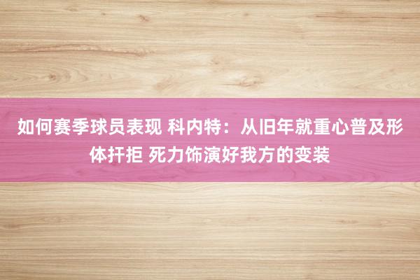 如何赛季球员表现 科内特：从旧年就重心普及形体扞拒 死力饰演好我方的变装