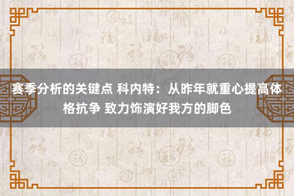 赛季分析的关键点 科内特：从昨年就重心提高体格抗争 致力饰演好我方的脚色