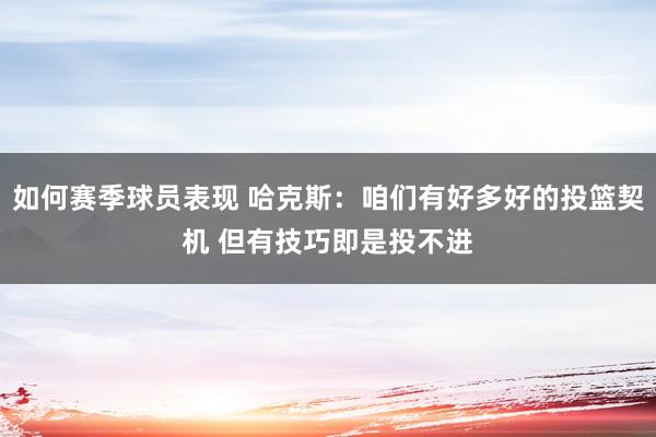 如何赛季球员表现 哈克斯：咱们有好多好的投篮契机 但有技巧即是投不进