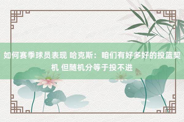 如何赛季球员表现 哈克斯：咱们有好多好的投篮契机 但随机分等于投不进