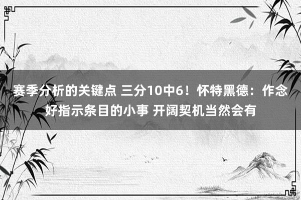 赛季分析的关键点 三分10中6！怀特黑德：作念好指示条目的小事 开阔契机当然会有