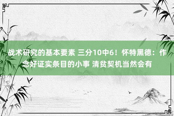 战术研究的基本要素 三分10中6！怀特黑德：作念好证实条目的小事 清贫契机当然会有