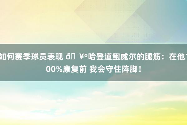 如何赛季球员表现 🥺哈登道鲍威尔的腿筋：在他100%康复前 我会守住阵脚！