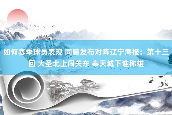 如何赛季球员表现 同曦发布对阵辽宁海报：第十三回 大圣北上闯关东 奉天城下谁称雄