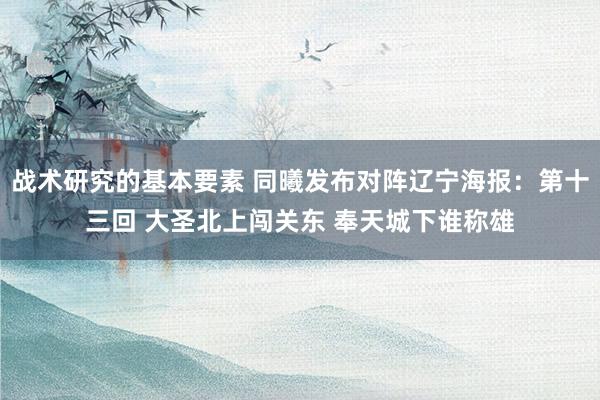 战术研究的基本要素 同曦发布对阵辽宁海报：第十三回 大圣北上闯关东 奉天城下谁称雄