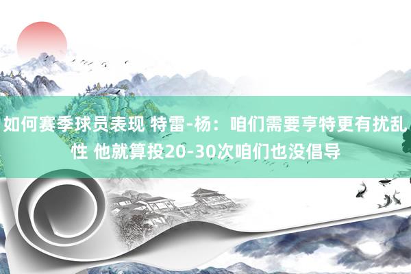 如何赛季球员表现 特雷-杨：咱们需要亨特更有扰乱性 他就算投20-30次咱们也没倡导