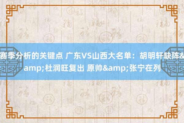 赛季分析的关键点 广东VS山西大名单：胡明轩缺阵&杜润旺复出 原帅&张宁在列