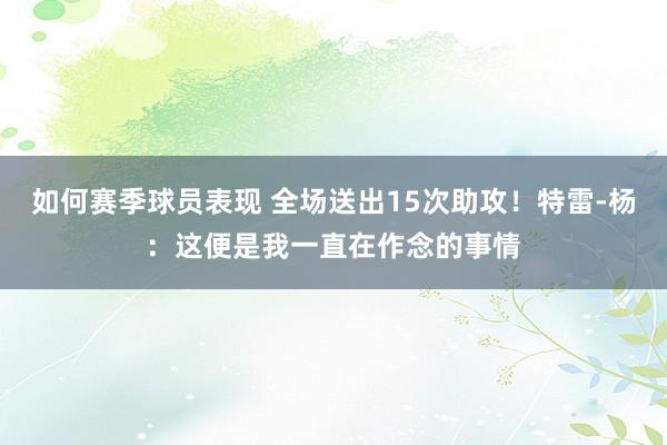 如何赛季球员表现 全场送出15次助攻！特雷-杨：这便是我一直在作念的事情