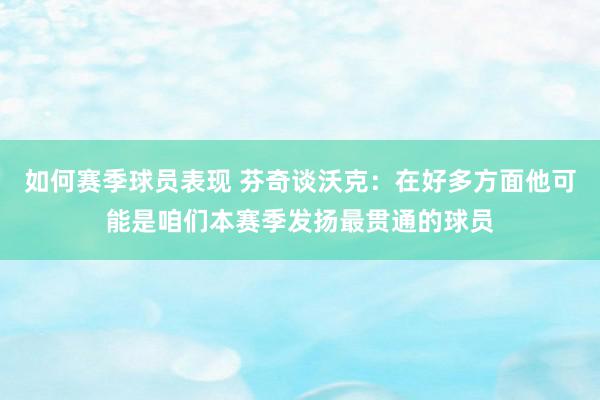 如何赛季球员表现 芬奇谈沃克：在好多方面他可能是咱们本赛季发扬最贯通的球员