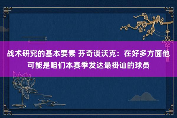 战术研究的基本要素 芬奇谈沃克：在好多方面他可能是咱们本赛季发达最褂讪的球员