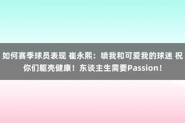 如何赛季球员表现 崔永熙：喷我和可爱我的球迷 祝你们躯壳健康！东谈主生需要Passion！