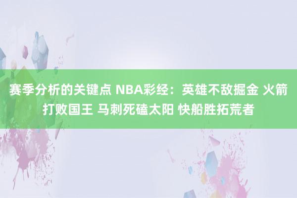 赛季分析的关键点 NBA彩经：英雄不敌掘金 火箭打败国王 马刺死磕太阳 快船胜拓荒者