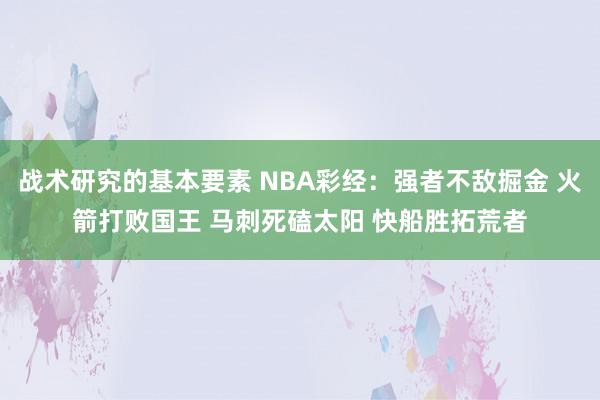 战术研究的基本要素 NBA彩经：强者不敌掘金 火箭打败国王 马刺死磕太阳 快船胜拓荒者