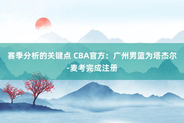 赛季分析的关键点 CBA官方：广州男篮为塔杰尔-麦考完成注册