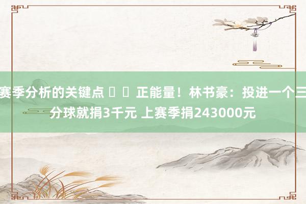 赛季分析的关键点 ❤️正能量！林书豪：投进一个三分球就捐3千元 上赛季捐243000元