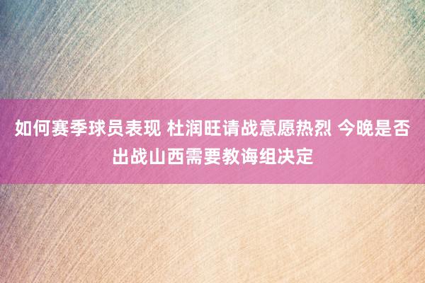 如何赛季球员表现 杜润旺请战意愿热烈 今晚是否出战山西需要教诲组决定